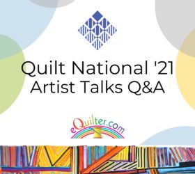 Virtual Artist Q&A with the Quilt National '21 artists. This event is offered to you for free thanks to eQuilter.com